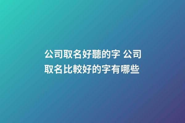 公司取名好聽的字 公司取名比較好的字有哪些-第1張-公司起名-玄機派
